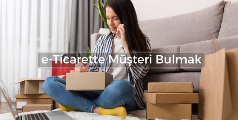 e-Ticaret Süreçlerinde Müşteri Nasıl Bulunur?