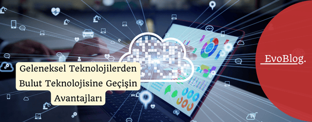 Geleneksel Teknolojilerden Bulut Teknolojisine Geçişin Avantajları