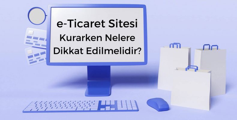 e-Ticaret Sitesi Kurarken Nelere Dikkat Edilmelidir?